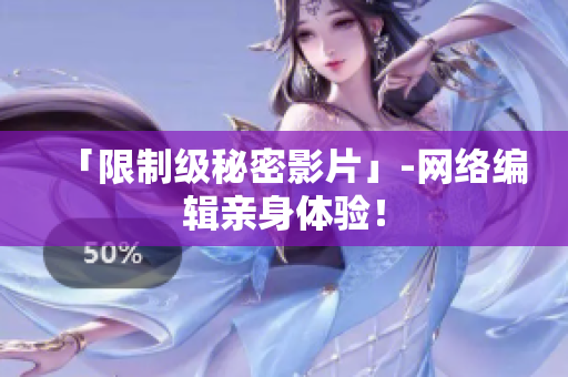 「限制级秘密影片」-网络编辑亲身体验！