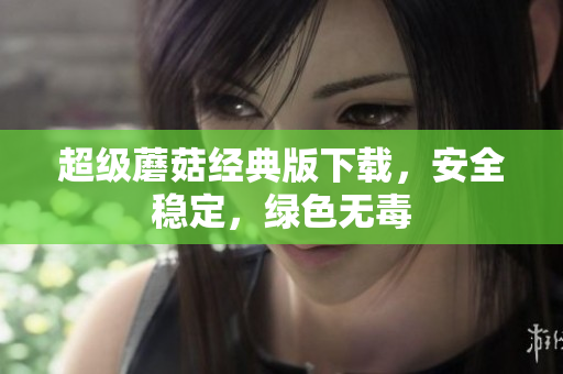 超级蘑菇经典版下载，安全稳定，绿色无毒