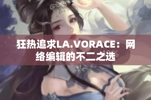 狂热追求LA.VORACE：网络编辑的不二之选