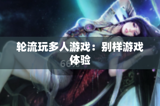 轮流玩多人游戏：别样游戏体验
