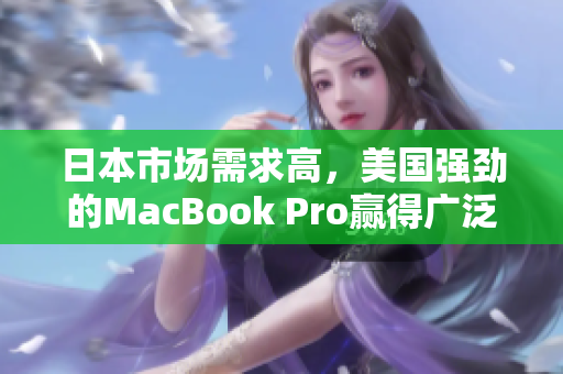 日本市场需求高，美国强劲的MacBook Pro赢得广泛关注