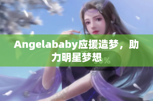 Angelababy应援造梦，助力明星梦想
