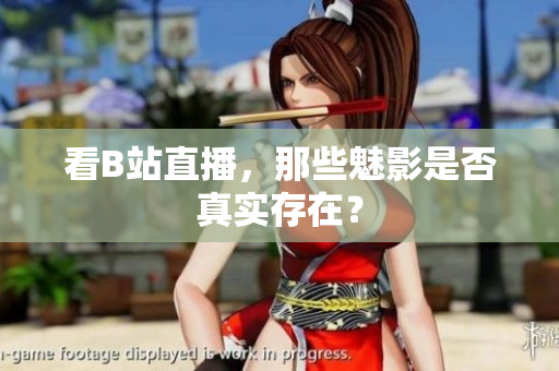 看B站直播，那些魅影是否真实存在？