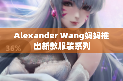 Alexander Wang妈妈推出新款服装系列