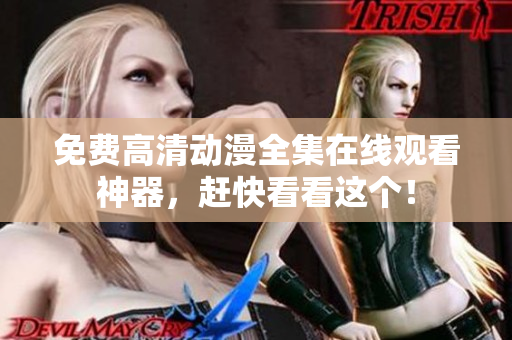 免费高清动漫全集在线观看神器，赶快看看这个！