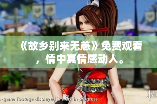 《故乡别来无恙》免费观看，情中真情感动人。
