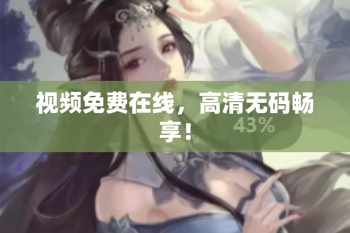 视频免费在线，高清无码畅享！