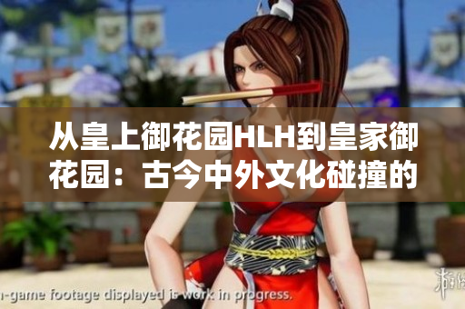 从皇上御花园HLH到皇家御花园：古今中外文化碰撞的极致艺术