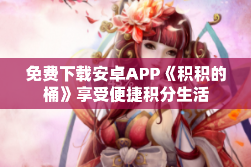 免费下载安卓APP《积积的桶》享受便捷积分生活