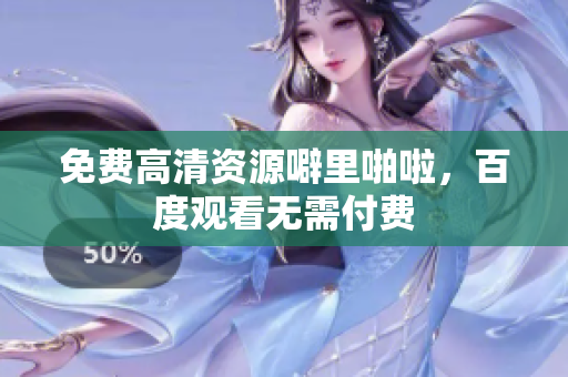 免费高清资源噼里啪啦，百度观看无需付费