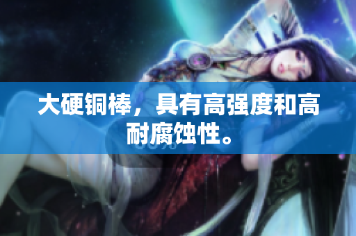 大硬铜棒，具有高强度和高耐腐蚀性。