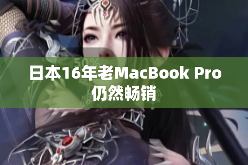 日本16年老MacBook Pro仍然畅销
