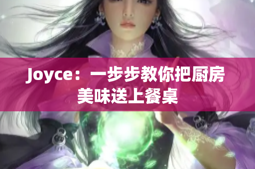 Joyce：一步步教你把厨房美味送上餐桌