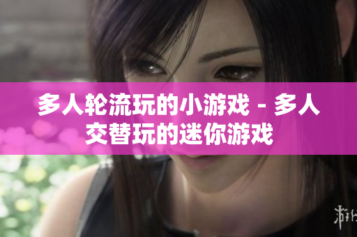 多人轮流玩的小游戏 - 多人交替玩的迷你游戏