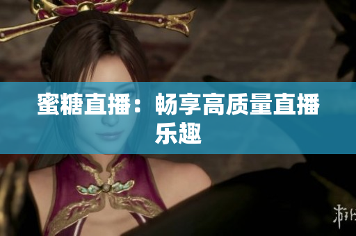 蜜糖直播：畅享高质量直播乐趣
