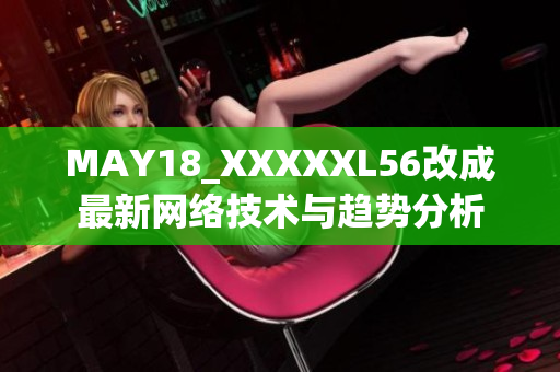 MAY18_XXXXXL56改成最新网络技术与趋势分析