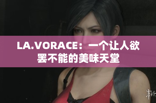 LA.VORACE：一个让人欲罢不能的美味天堂