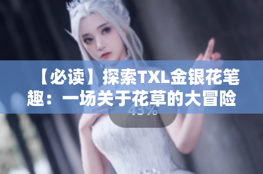 【必读】探索TXL金银花笔趣：一场关于花草的大冒险