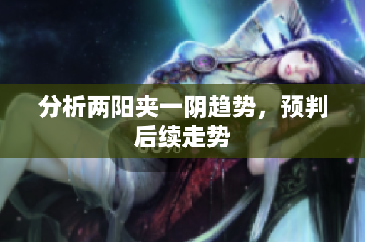 分析两阳夹一阴趋势，预判后续走势