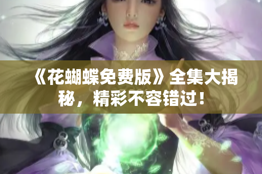 《花蝴蝶免费版》全集大揭秘，精彩不容错过！