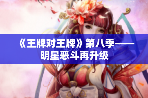 《王牌对王牌》第八季——明星恶斗再升级