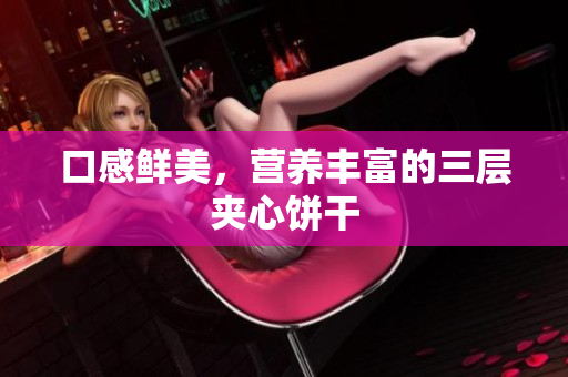 口感鲜美，营养丰富的三层夹心饼干