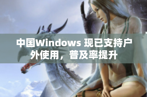 中国Windows 现已支持户外使用，普及率提升