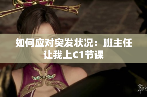 如何应对突发状况：班主任让我上C1节课