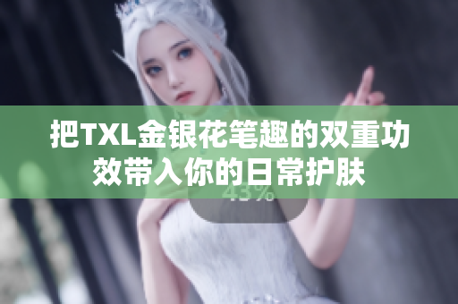 把TXL金银花笔趣的双重功效带入你的日常护肤