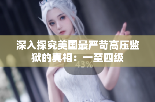 深入探究美国最严苛高压监狱的真相：一至四级