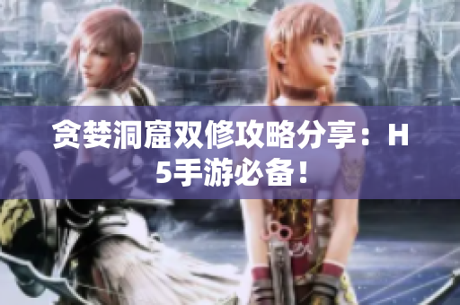 贪婪洞窟双修攻略分享：H5手游必备！