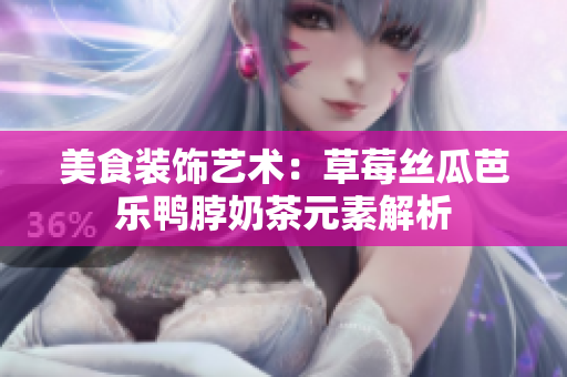 美食装饰艺术：草莓丝瓜芭乐鸭脖奶茶元素解析