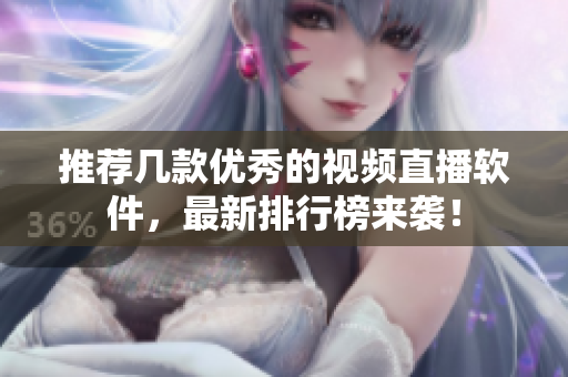 推荐几款优秀的视频直播软件，最新排行榜来袭！