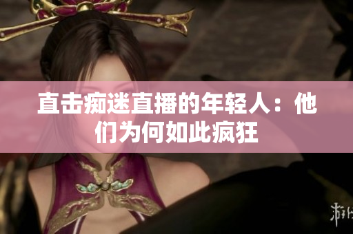 直击痴迷直播的年轻人：他们为何如此疯狂