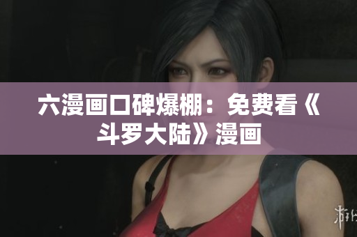 六漫画口碑爆棚：免费看《斗罗大陆》漫画