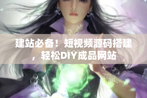 建站必备！短视频源码搭建，轻松DIY成品网站