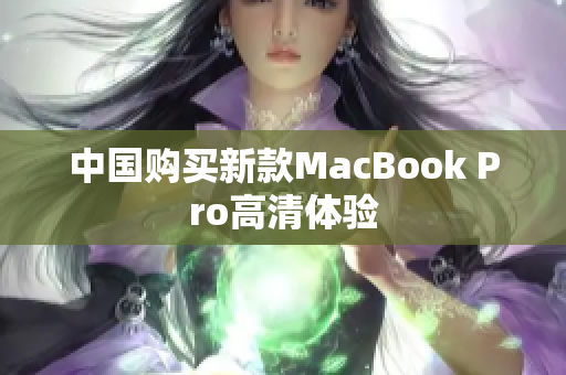 中国购买新款MacBook Pro高清体验