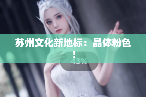 苏州文化新地标：晶体粉色！