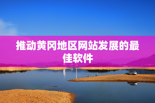 推动黄冈地区网站发展的最佳软件