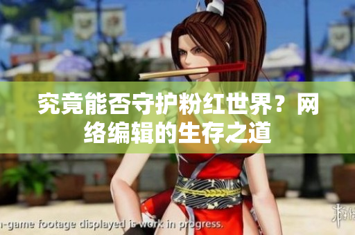 究竟能否守护粉红世界？网络编辑的生存之道