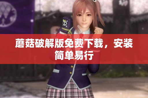 蘑菇破解版免费下载，安装简单易行