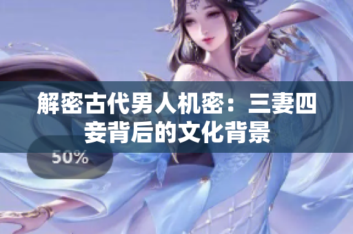 解密古代男人机密：三妻四妾背后的文化背景