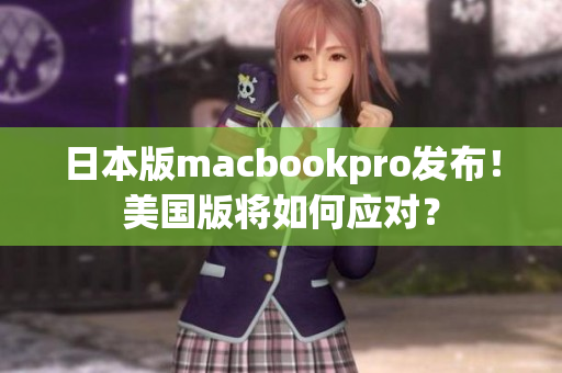 日本版macbookpro发布！美国版将如何应对？
