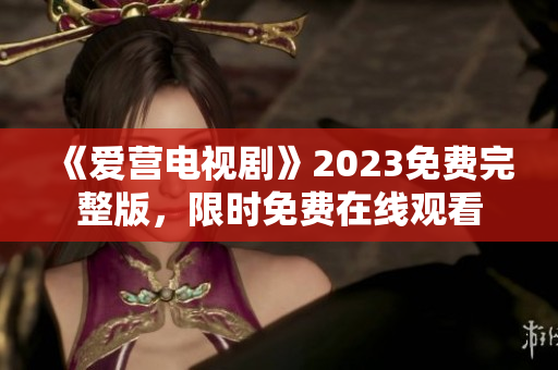 《爱营电视剧》2023免费完整版，限时免费在线观看