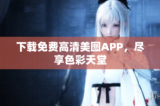 下载免费高清美图APP，尽享色彩天堂