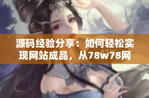 源码经验分享：如何轻松实现网站成品，从78w78网站源码入手？