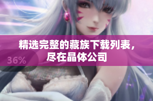 精选完整的藏族下载列表，尽在晶体公司