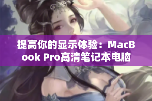 提高你的显示体验：MacBook Pro高清笔记本电脑