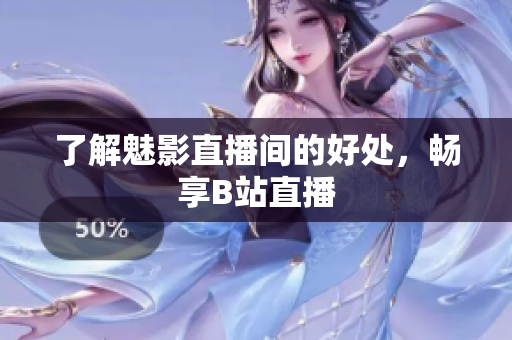 了解魅影直播间的好处，畅享B站直播