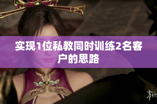 实现1位私教同时训练2名客户的思路